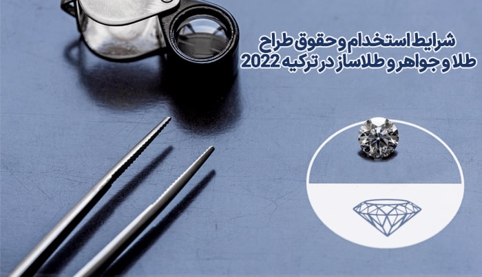 شرایط استخدام و حقوق طراح  طلا و جواهر و طلاساز در ترکیه 2022