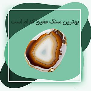 بهترین سنگ عقیق کدام است و چه ویژگی هایی دارد؟ عقیق یمنی، فارسی یا عربی؟؟